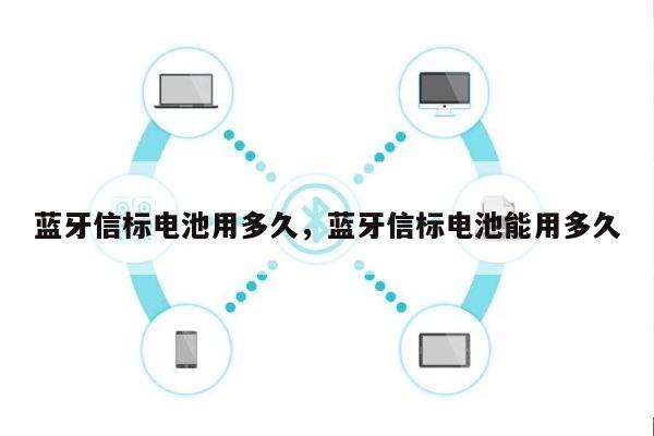 蓝牙信标电池用多久，蓝牙信标电池能用多久-第1张图片