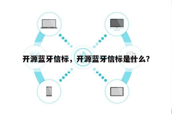 开源蓝牙信标，开源蓝牙信标是什么？-第1张图片