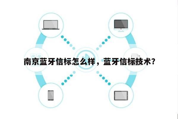 南京蓝牙信标怎么样，蓝牙信标技术？-第1张图片