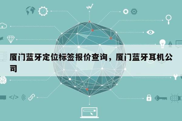 厦门蓝牙定位标签报价查询，厦门蓝牙耳机公司-第1张图片