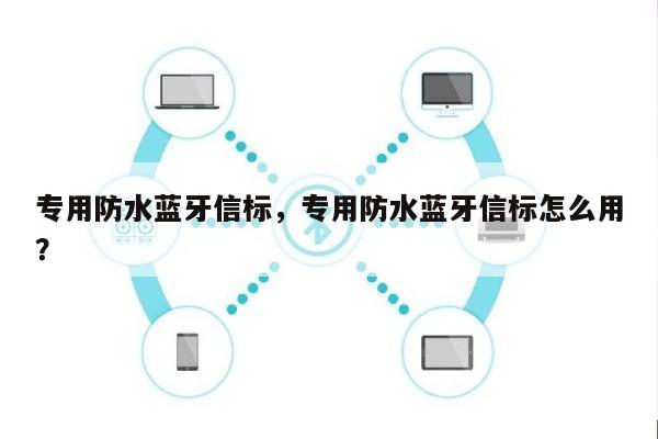 专用防水蓝牙信标，专用防水蓝牙信标怎么用？-第1张图片