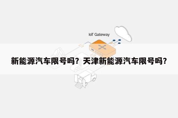 新能源汽车限号吗？天津新能源汽车限号吗？-第1张图片