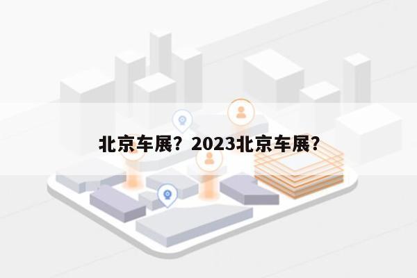 北京车展？2023北京车展？-第1张图片