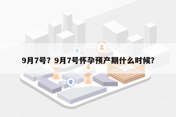 9月7号？9月7号怀孕预产期什么时候？-第1张图片