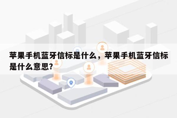 苹果手机蓝牙信标是什么，苹果手机蓝牙信标是什么意思？-第1张图片