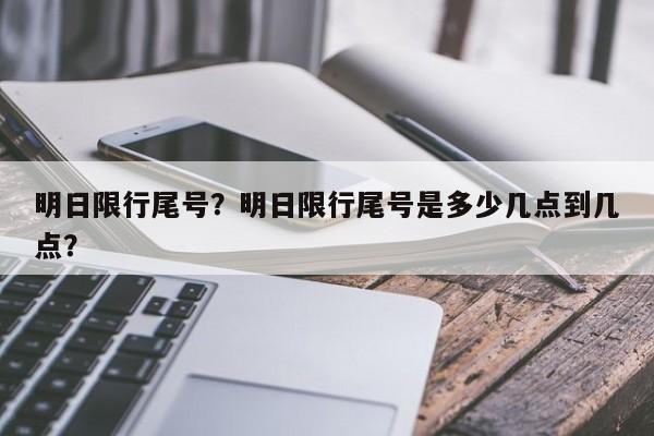 明日限行尾号？明日限行尾号是多少几点到几点？-第1张图片