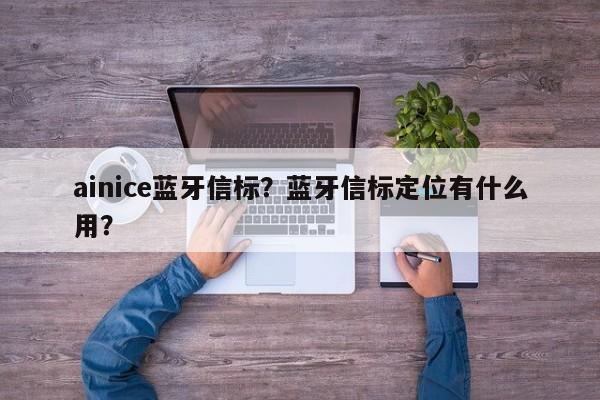 ainice蓝牙信标？蓝牙信标定位有什么用？-第1张图片