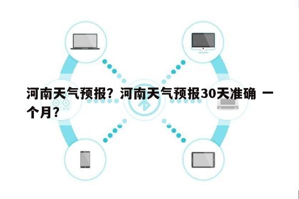 河南天气预报？河南天气预报30天准确 一个月？-第1张图片