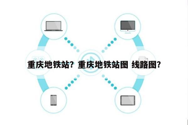 重庆地铁站？重庆地铁站图 线路图？-第1张图片