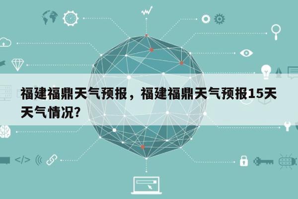 福建福鼎天气预报，福建福鼎天气预报15天天气情况？-第1张图片