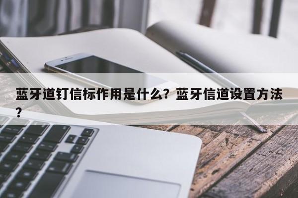 蓝牙道钉信标作用是什么？蓝牙信道设置方法？-第1张图片