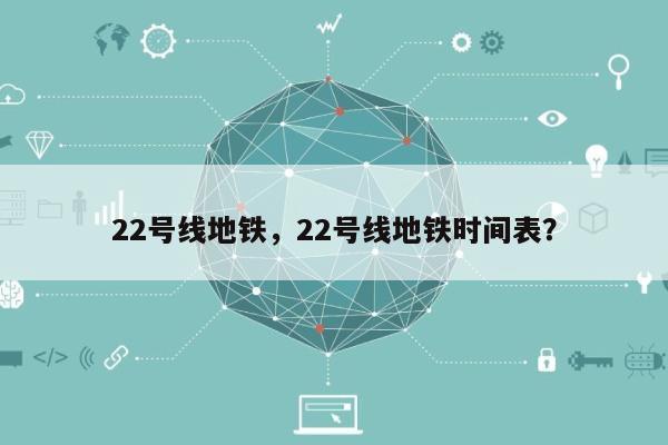 22号线地铁，22号线地铁时间表？-第1张图片