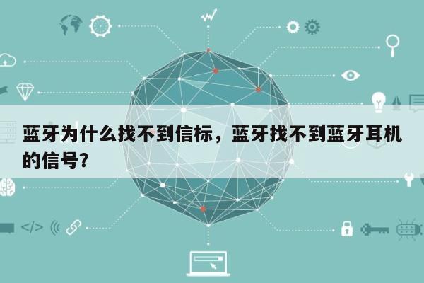 蓝牙为什么找不到信标，蓝牙找不到蓝牙耳机的信号？-第1张图片