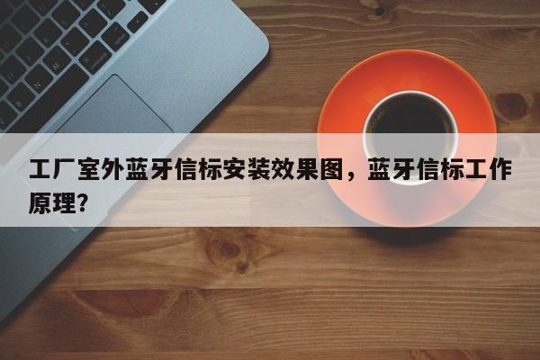 工厂室外蓝牙信标安装效果图，蓝牙信标工作原理？-第1张图片