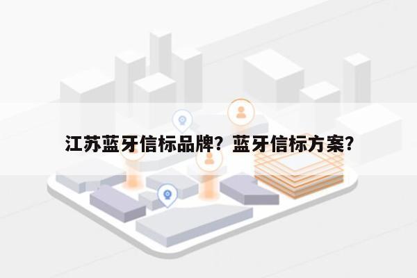 江苏蓝牙信标品牌？蓝牙信标方案？-第1张图片