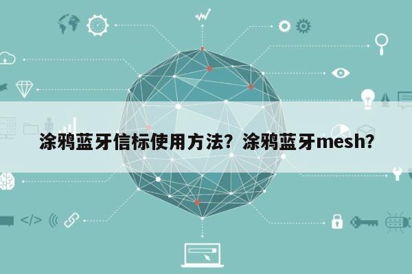 涂鸦蓝牙信标使用方法？涂鸦蓝牙mesh？-第1张图片