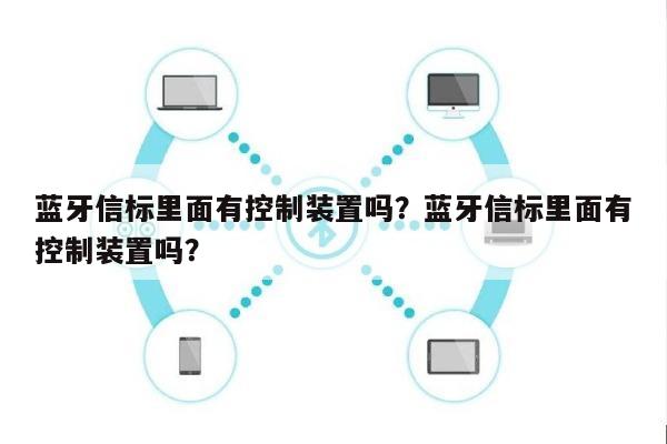 蓝牙信标里面有控制装置吗？蓝牙信标里面有控制装置吗？-第1张图片