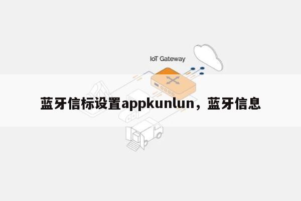 蓝牙信标设置appkunlun，蓝牙信息-第1张图片