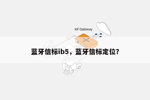 蓝牙信标ib5，蓝牙信标定位？-第1张图片