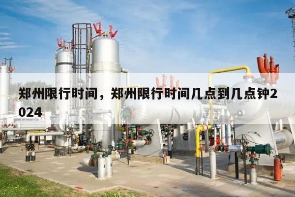 郑州限行时间，郑州限行时间几点到几点钟2024-第1张图片