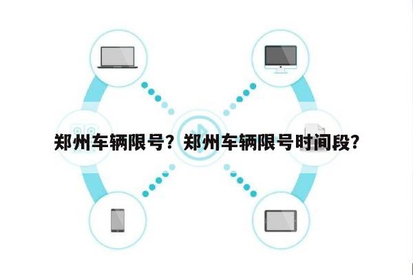 郑州车辆限号？郑州车辆限号时间段？-第1张图片