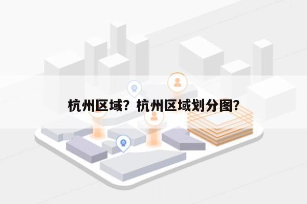 杭州区域？杭州区域划分图？-第1张图片