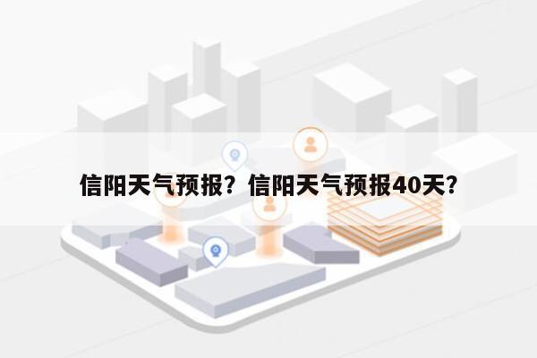 信阳天气预报？信阳天气预报40天？-第1张图片