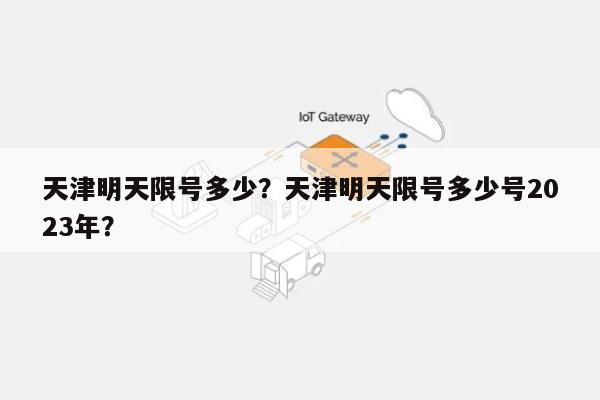 天津明天限号多少？天津明天限号多少号2023年？-第1张图片