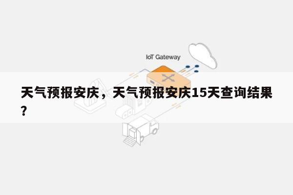 天气预报安庆，天气预报安庆15天查询结果？-第1张图片