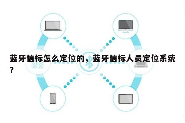 蓝牙信标怎么定位的，蓝牙信标人员定位系统？-第1张图片