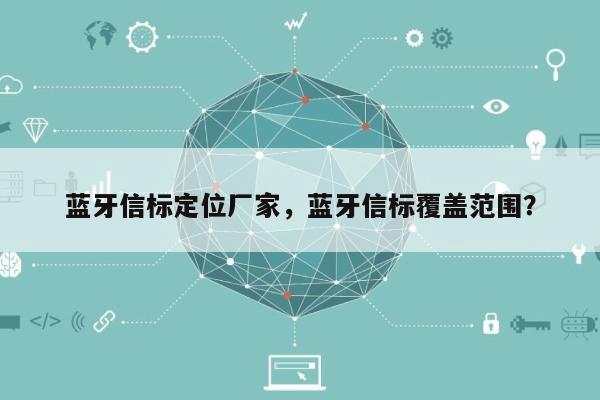 蓝牙信标定位厂家，蓝牙信标覆盖范围？-第1张图片