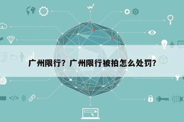 广州限行？广州限行被拍怎么处罚？-第1张图片