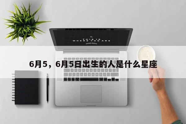 6月5，6月5日出生的人是什么星座-第1张图片