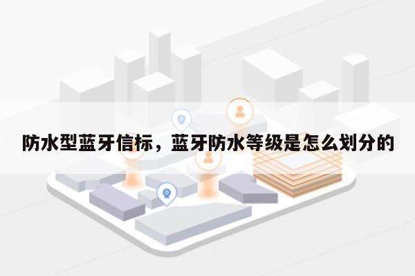 防水型蓝牙信标，蓝牙防水等级是怎么划分的-第1张图片