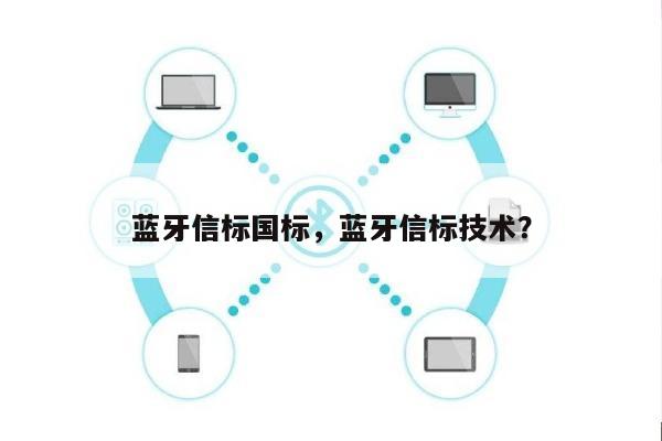 蓝牙信标国标，蓝牙信标技术？-第1张图片