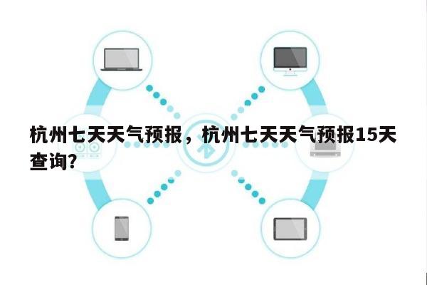 杭州七天天气预报，杭州七天天气预报15天查询？-第1张图片