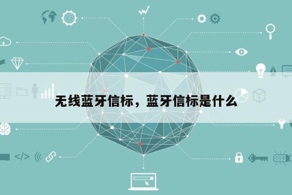 无线蓝牙信标，蓝牙信标是什么-第1张图片