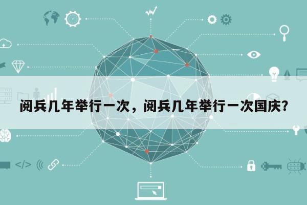 阅兵几年举行一次，阅兵几年举行一次国庆？-第1张图片