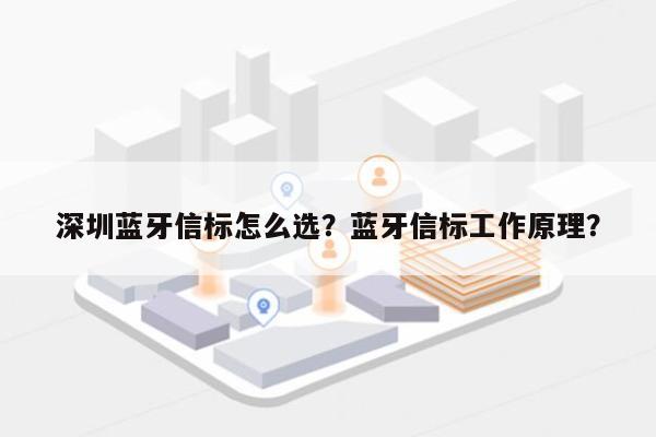 深圳蓝牙信标怎么选？蓝牙信标工作原理？-第1张图片