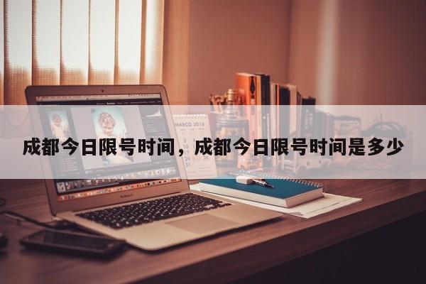 成都今日限号时间，成都今日限号时间是多少-第1张图片