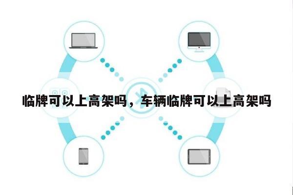 临牌可以上高架吗，车辆临牌可以上高架吗-第1张图片