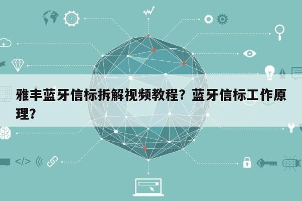 雅丰蓝牙信标拆解视频教程？蓝牙信标工作原理？-第1张图片