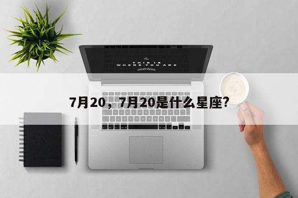 7月20，7月20是什么星座?-第1张图片