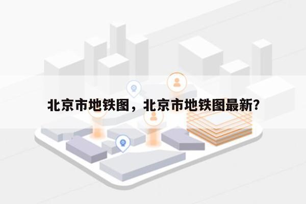 北京市地铁图，北京市地铁图最新？-第1张图片