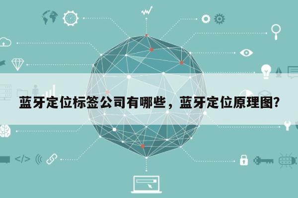 蓝牙定位标签公司有哪些，蓝牙定位原理图？-第1张图片
