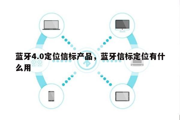 蓝牙4.0定位信标产品，蓝牙信标定位有什么用-第1张图片