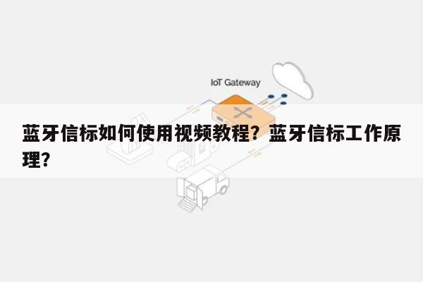 蓝牙信标如何使用视频教程？蓝牙信标工作原理？-第1张图片