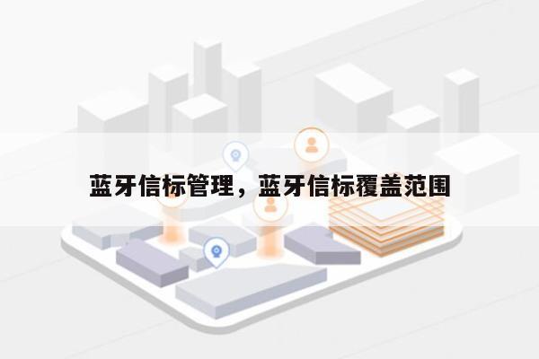 蓝牙信标管理，蓝牙信标覆盖范围-第1张图片