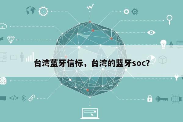 台湾蓝牙信标，台湾的蓝牙soc？-第1张图片