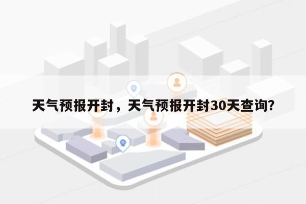 天气预报开封，天气预报开封30天查询？-第1张图片